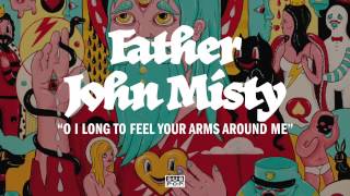 Video thumbnail of "Father John Misty - O I Long to Feel Your Arms Around Me"