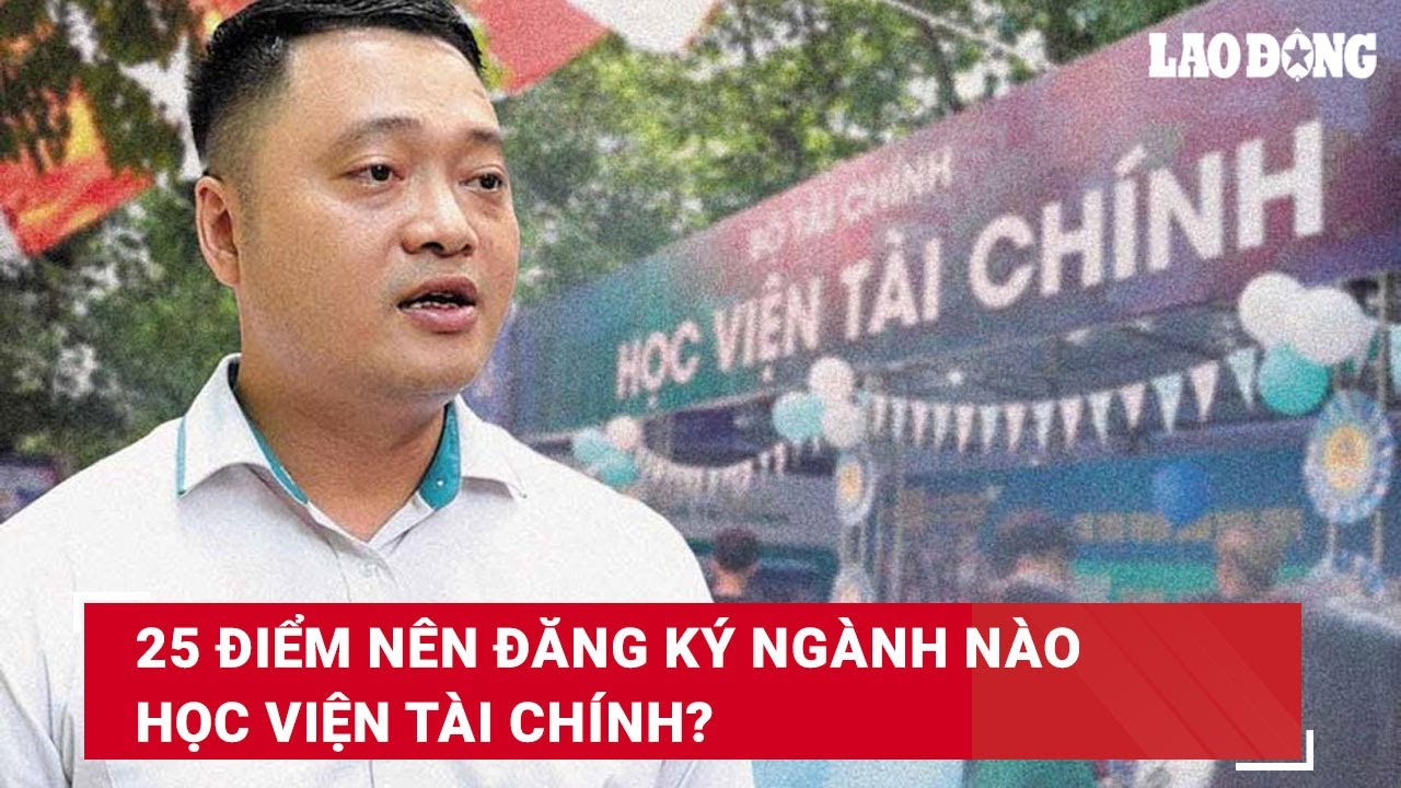 25 điểm nên đăng ký ngành nào Học viện Tài chính? | Báo Lao Động