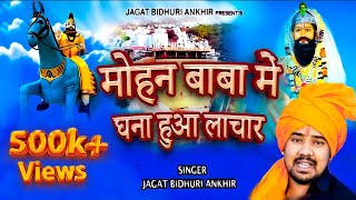 मोहन बाबा में घना हुआ लाचार ~ मोहन बाबा भजन  ~ जगत बिधूङी अनखीर ~ New mohan baba bhajan 2022