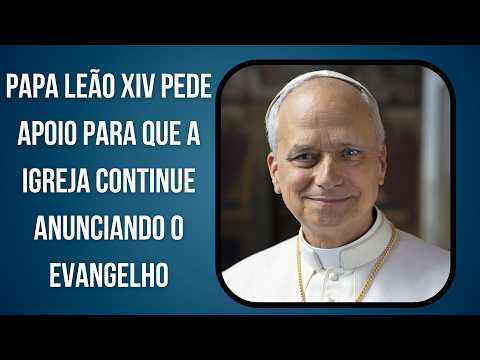 Papa Leão XIV pede apoio para que a Igreja continue anunciando o Evangelho