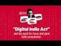 The digital india act and the need for focus and good faith consultation