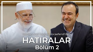 Osman Nuri Topbaş | Hatıralar | Bölüm 2