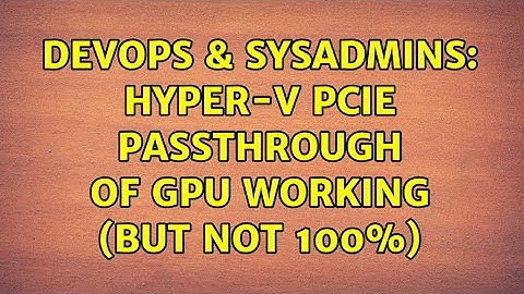 DevOps & SysAdmins: Hyper-V PCIe Passthrough of GPU working (but not 100%)