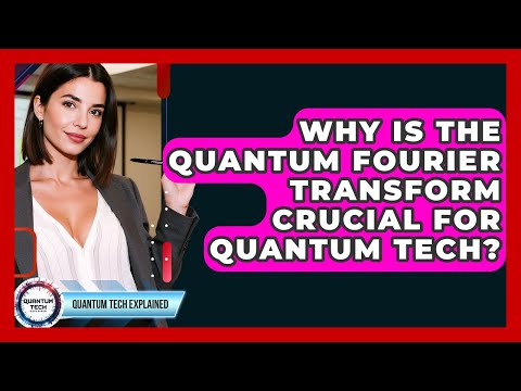 Why Is The Quantum Fourier Transform Crucial For Quantum Tech? - Quantum Tech Explained