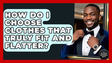 How Do I Choose Clothes That Truly Fit And Flatter? - The Sharp Dressed Gent