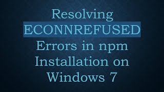 Resolving ECONNREFUSED Errors in npm Installation on Windows 7