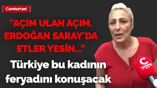 Türkiye bu kadının feryadını konuşacak: 'Açım ulan açım. Erdoğan Saray'da etler yesin...'