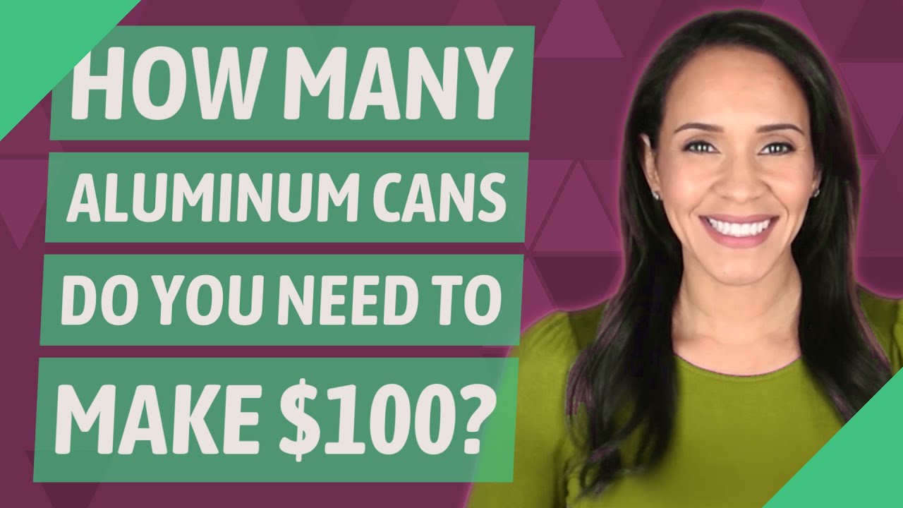 How Many Aluminum Cans Do You Need To Make $100?