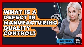 What Is A Defect In Manufacturing Quality Control? - How Things Break