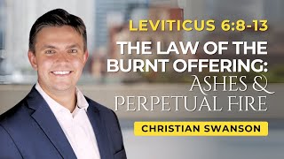 The Law of the Burnt Offering: Ashes & Perpetual Fire | Leviticus 6:8-13 | Christian Swanson