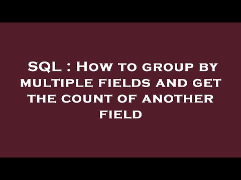 SQL : How to group by multiple fields and get the count of another field