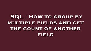 SQL : How to group by multiple fields and get the count of another field
