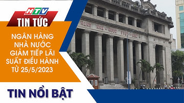 NGÂN HÀNG NHÀ NƯỚC GIẢM TIẾP LÃI SUẤT ĐIỀU HÀNH TỪ 25/5/2023