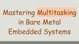 Mastering Multitasking in Bare Metal Embedded Systems