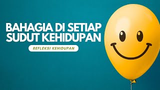 BAHAGIA DI SETIAP SUDUT KEHIDUPAN | REFLEKSI KEHIDUPAN