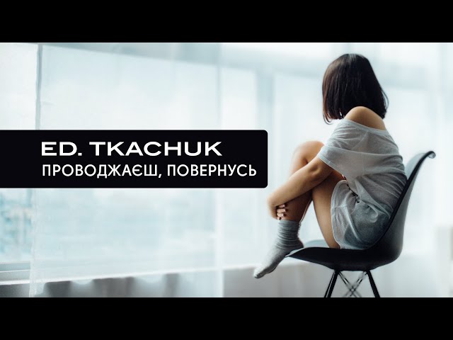 . Ed.Tkachuk - Проводжаєш, Повернусь