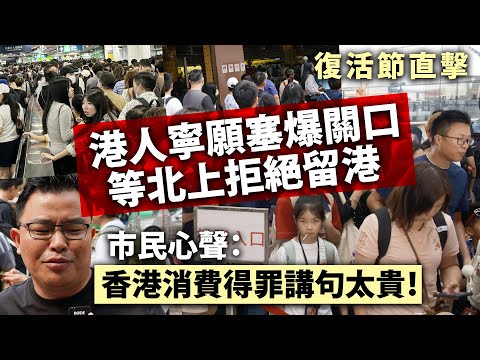 【復活節直擊】港人寧願塞爆關口等北上拒絕留港，市民心聲：「香港消費得罪講句太貴！」