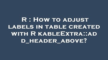 R : How to adjust labels in table created with R kableExtra::add_header_above?