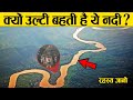 एक नदी, जो उल्टी बहती है ! क्या है इसके पीछे का रहस्य | River that flows opposite direction