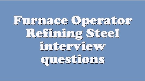 Furnace Operator Refining Steel interview questions