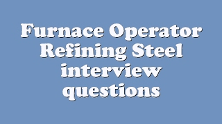 Furnace Operator Refining Steel interview questions
