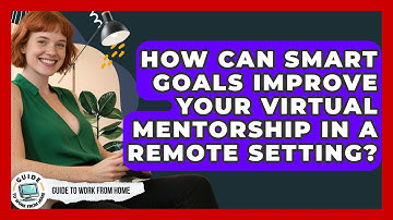 How Can SMART Goals Improve Your Virtual Mentorship In A Remote Setting? - Guide To Work From Home