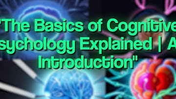 The Basics of Cognitive Psychology Explained | An Introduction