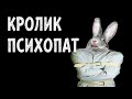 КРОЛИК - ПСИХОПАТ