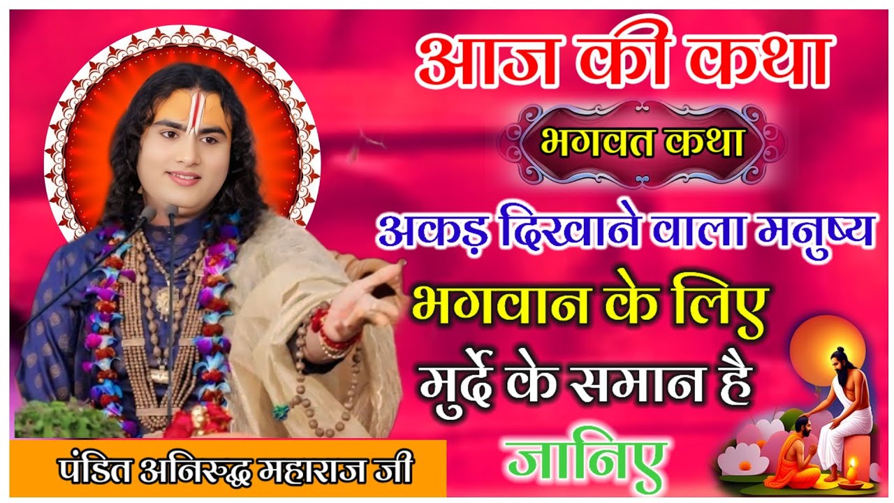 आज की कथा अकड़ दिखाने वाला मनुष्य भगवान के लिए मुर्दे के समान है जानिए #anirudhacharya #katha 