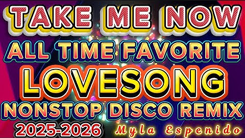TAKE ME NOW 💥LOVESONG ALL TIME FAVORITE💥 NONSTOP DISCO REMIX 2025-2026💥