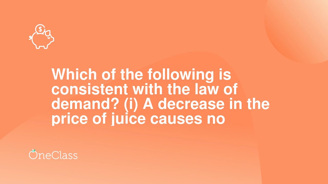 Which Statement Is Consistent With The Law Of Demand Which of the following is consistent with the law of demand? (i) A