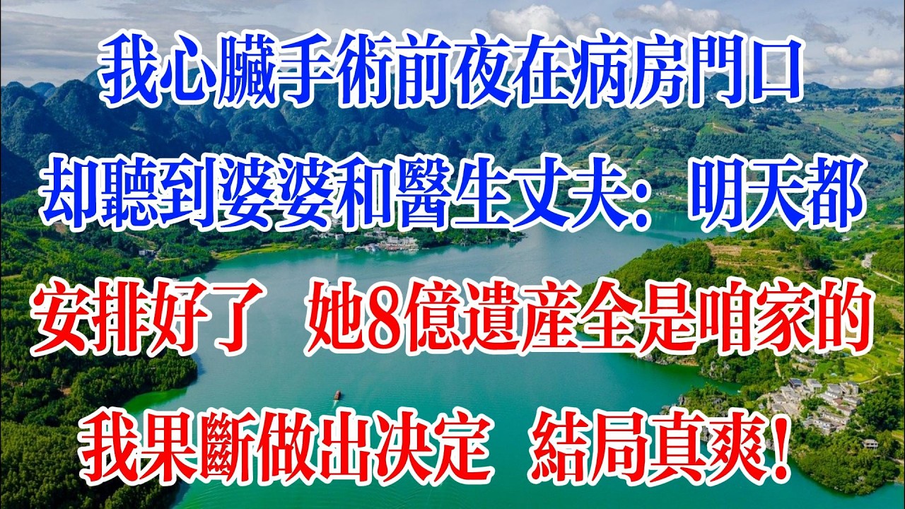 我心臟手術前夕在病房門口，卻聽到婆婆和醫生丈夫：明天都安排好了，她8億遺產全是咱家的！我果斷做出決定 結局真爽！#情感故事 #人生感悟 #婆媳 #情感