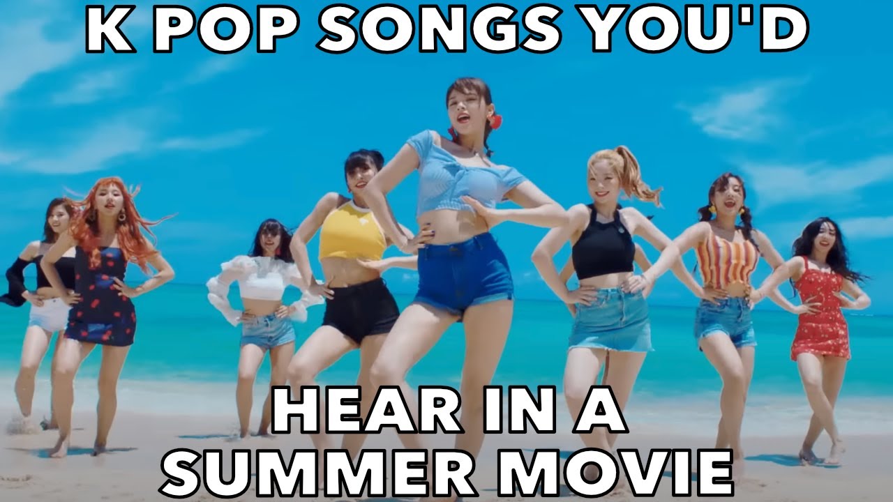 K POP SONGS YOU'D HEAR IN A SUMMER MOVIE