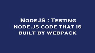 NodeJS : Testing node.js code that is built by webpack