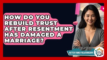How Do You Rebuild Trust After Resentment Has Damaged A Marriage? - Better Family Relationships
