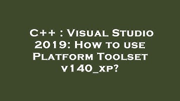 C++ : Visual Studio 2019: How to use Platform Toolset v140_xp?