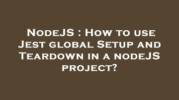 NodeJS : How to use Jest global Setup and Teardown in a nodeJS project?