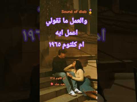 والعمل ما تقولي اعمل ايه ام كلثوم بعيد عنك لحن بليغ حمدي وكلمات مأمون الشناوي ١٩٦٥