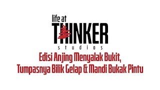 Life At Thinker: Edisi Anjing Menyalak Bukit, Tumpasnya Bilik Gelap & Mandi Bukak Pintu