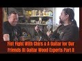 Fist Fight With Chris And A Guitar for Our Friends At Guitar Wood Experts Part II