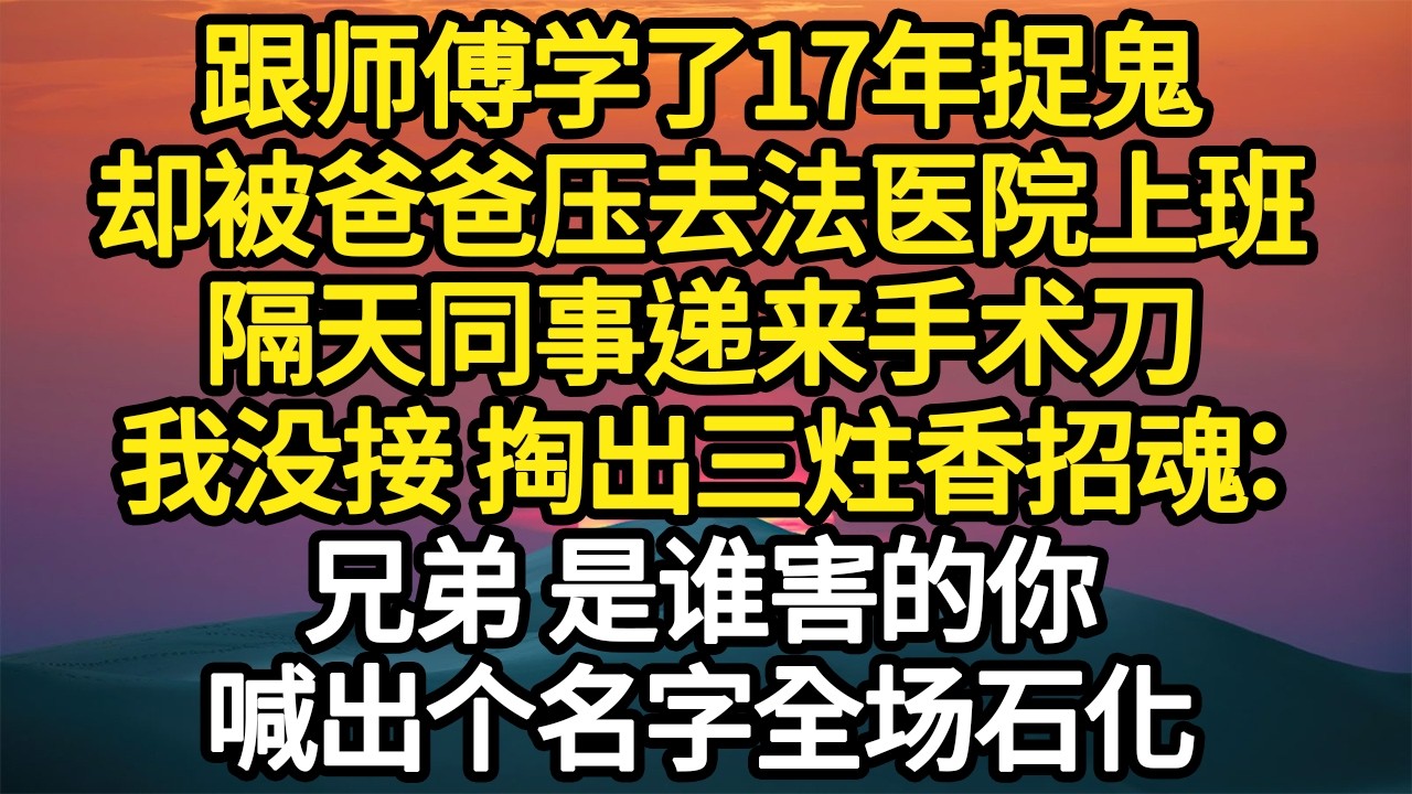 跟师傅学了17年捉鬼,却被爸爸压去法医院上班,隔天同事递来手术刀,我没接 掏出三炷香招魂:兄弟 是谁害的你,喊出个名字全场石化 #故事#悬疑 ...