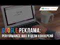 Google Реклама: Performance Max и цели конверсий.
