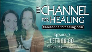 The Channel For Healing Podcast | Episode 7 | "Letting Go" | Ashley Akers-Smith
