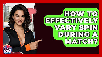 How To Effectively Vary Spin During A Match? - Ping Pong Prodigy