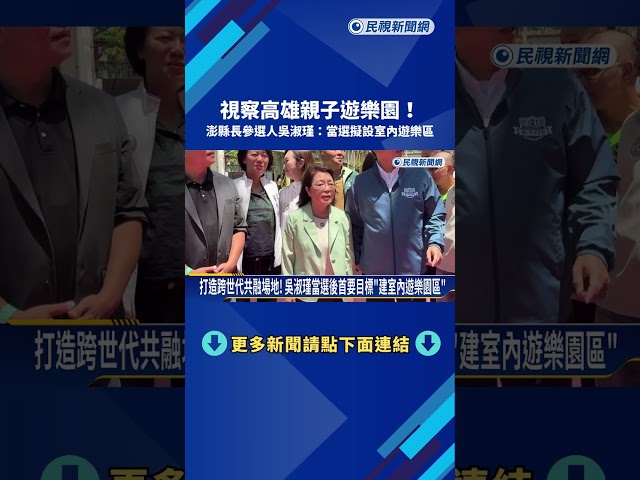 視察高雄親子遊樂園! 澎縣長參選人吳淑瑾:當選擬設室內遊樂區－民視新聞