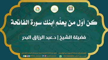 كن أوّل من يعلّم اِبنك سورة الفاتحة  | فضيلة الشيخ | د.عبد الرزاق البدر