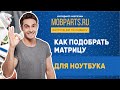 КАК ПОДОБРАТЬ МАТРИЦУ ДЛЯ НОУТБУКА В ДОМАШНИХ УСЛОВИЯХ.