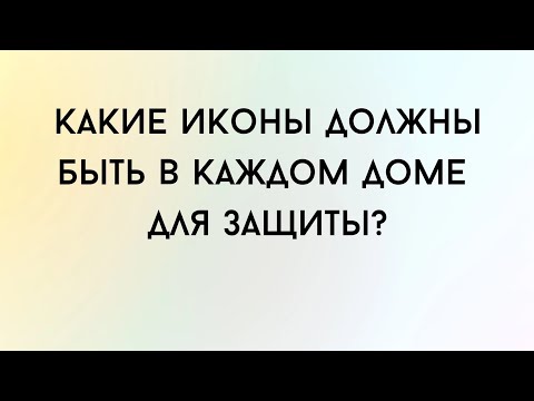 Какие иконы должны быть в доме для защиты.