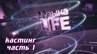 МУЗЫКА LIFE/ выпуск 1 (кастинг) / ЧАСТЬ 1