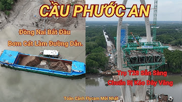 Tiến Độ Mới Nhất Cầu Phước An | Chuẩn Bị Kéo Dây Văng Trụ T28 – Đồng Nai Bơm Cát Làm Đường Dẫn.
